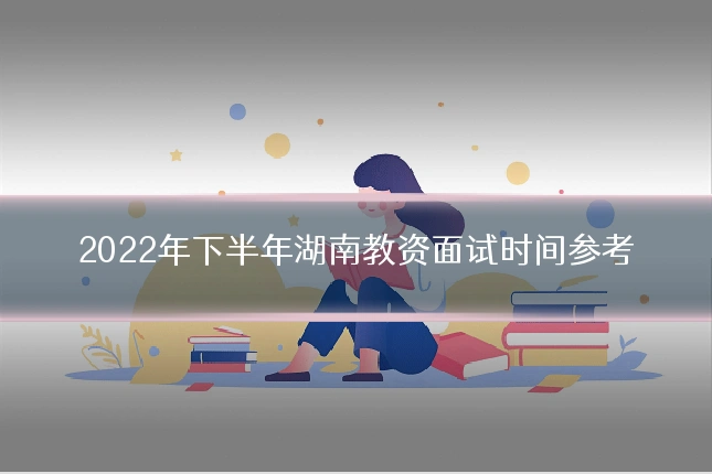 2022年下半年湖南教资面试时间参考