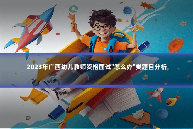 2023年广西幼儿教师资格面试"怎么办"类题目分析