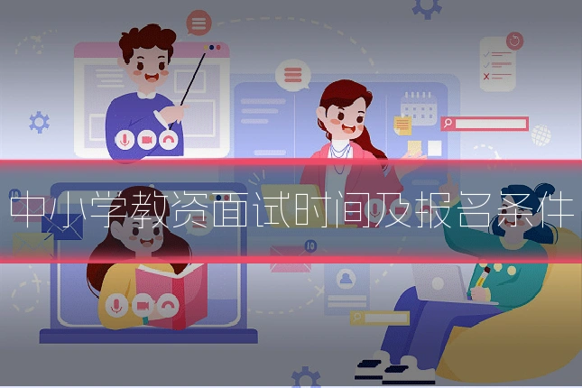 中小学教资面试时间及报名条件
