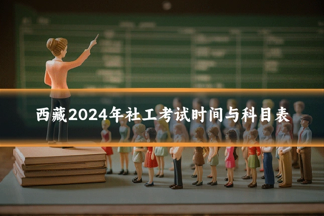 西藏2024年社工考试时间与科目表