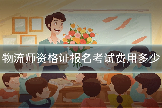 物流师资格证报名考试费用多少