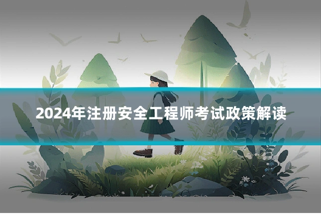 2024年注册安全工程师考试政策解读