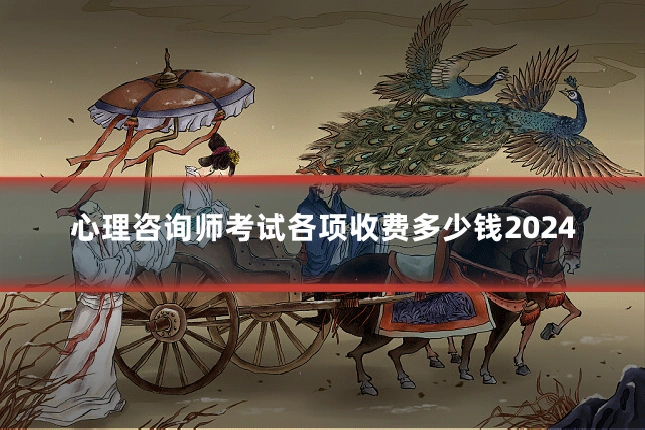 心理咨询师考试各项收费多少钱2024