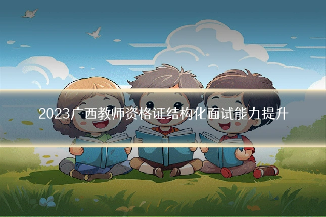 2023广西教师资格证结构化面试能力提升