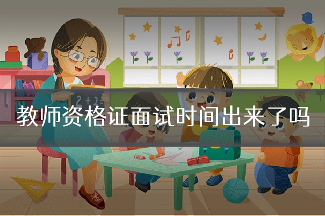 教师资格证面试时间出来了吗