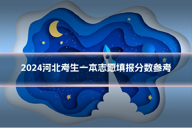 2024河北考生一本志愿填报分数参考