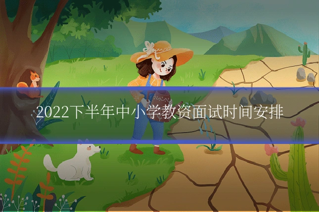 2022下半年中小学教资面试时间安排