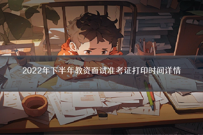 2022年下半年教资面试准考证打印时间详情