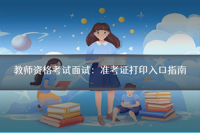 教师资格考试面试:准考证打印入口指南
