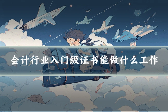 会计行业入门级证书能做什么工作