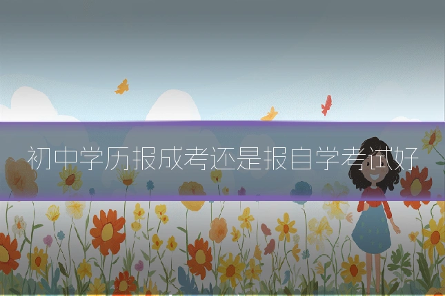 初中学历报成考还是报自学考试好