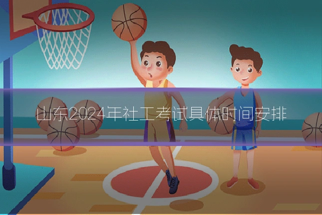 山东2024年社工考试具体时间安排