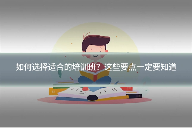 如何选择适合的培训班?这些要点一定要知道