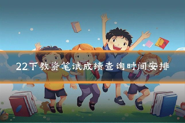 22下教资笔试成绩查询时间安排