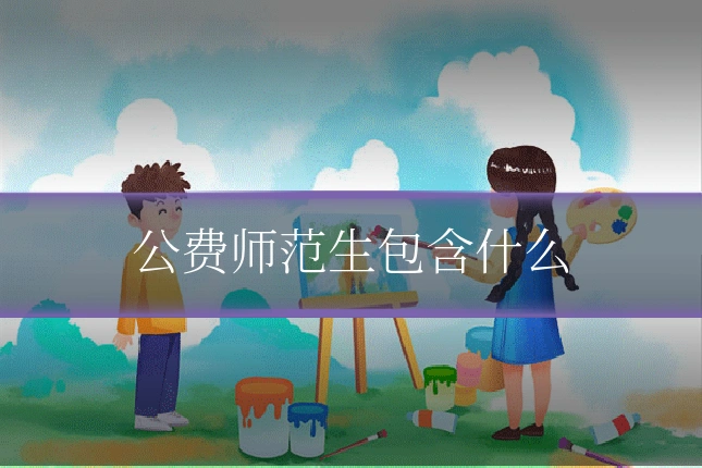 公费师范生包含什么