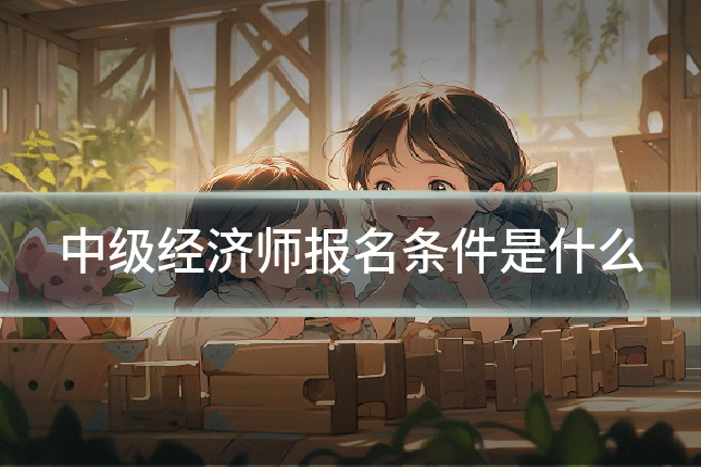 中级经济师报名条件是什么