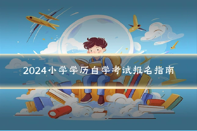 2024小学学历自学考试报名指南