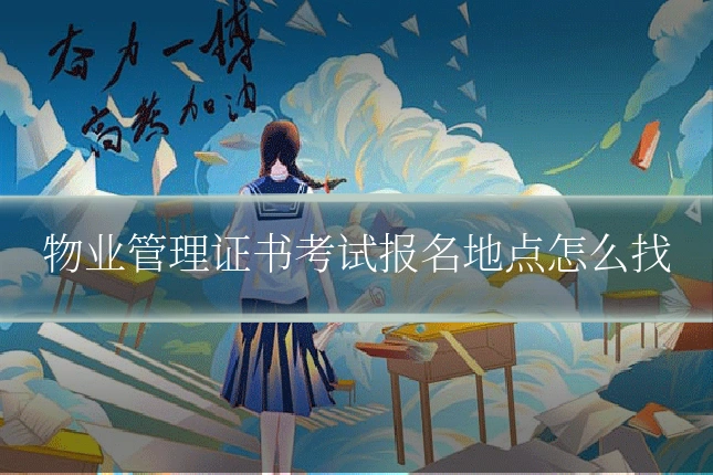 物业管理证书考试报名地点怎么找
