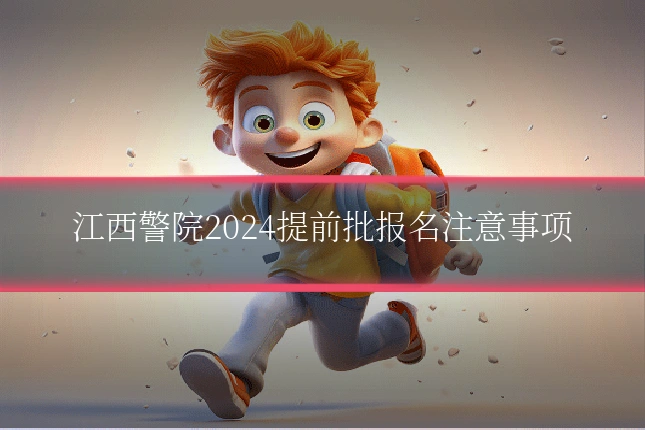 江西警院2024提前批报名注意事项