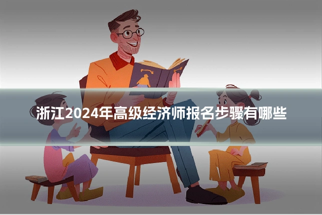 浙江2024年高级经济师报名步骤有哪些