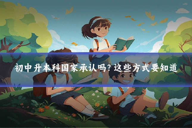 初中升本科国家承认吗?这些方式要知道