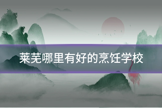 莱芜哪里有好的烹饪学校