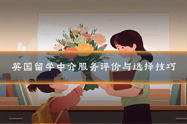 英国留学中介服务评价与选择技巧