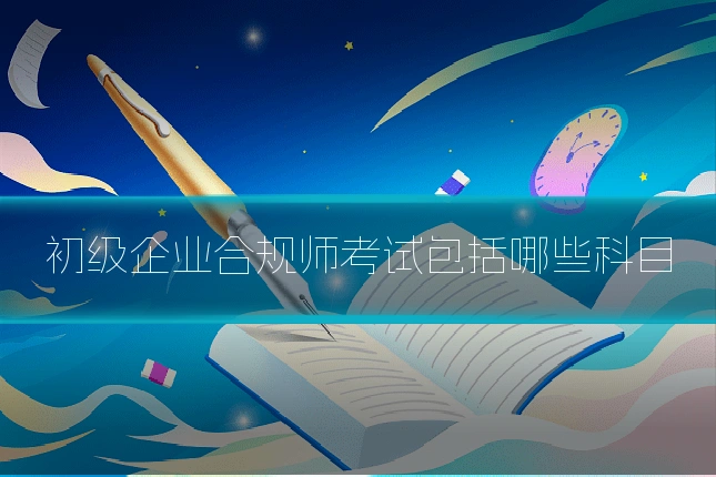 初级企业合规师考试包括哪些科目