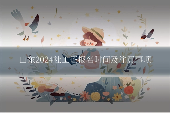山东2024社工证报名时间及注意事项
