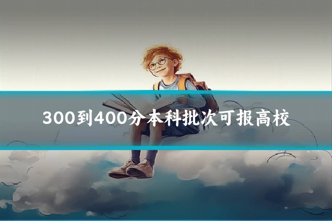 300到400分本科批次可报高校