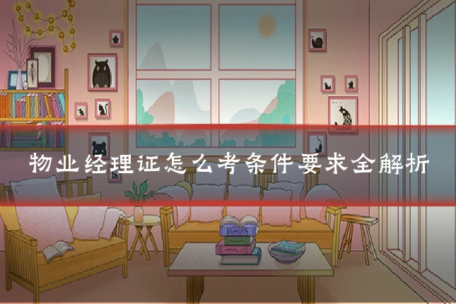 物业经理证怎么考条件要求全解析