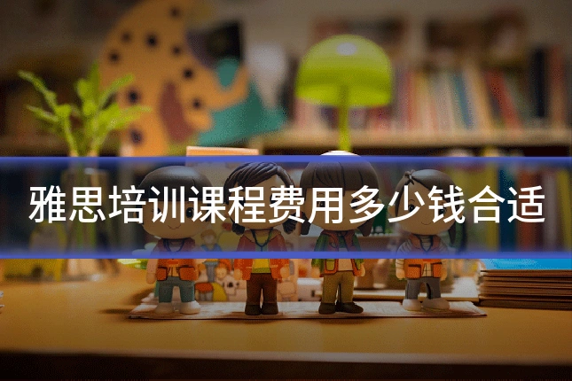 雅思培训课程费用多少钱合适