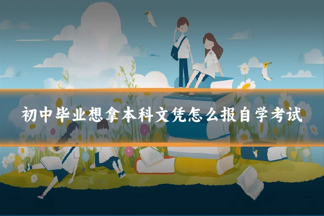 初中毕业想拿本科文凭怎么报自学考试