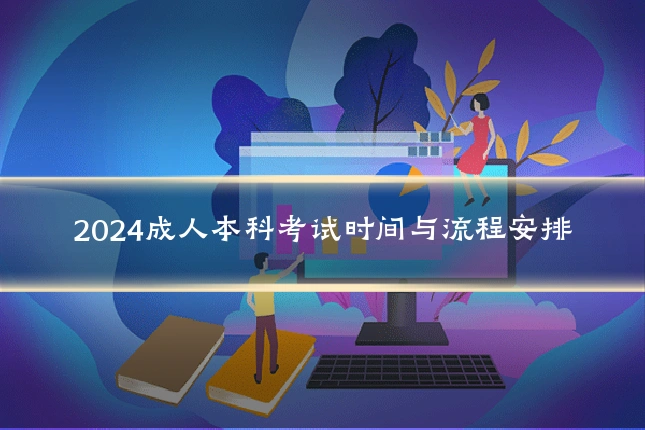 2024成人本科考试时间与流程安排