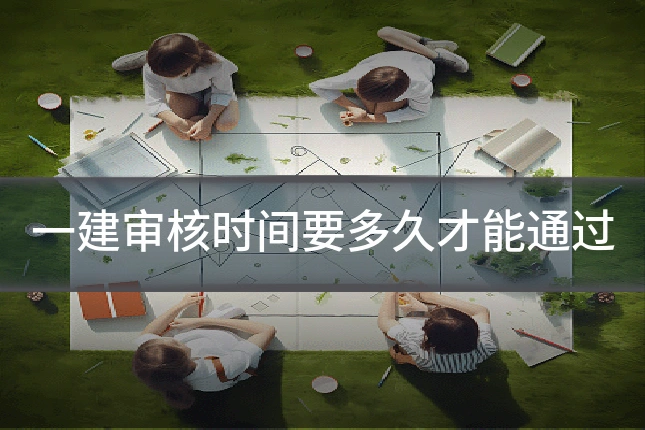 一建审核时间要多久才能通过