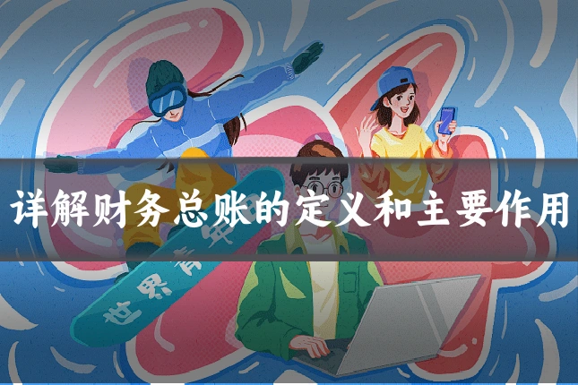 详解财务总账的定义和主要作用