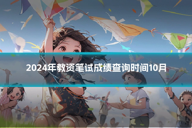 2024年教资笔试成绩查询时间10月