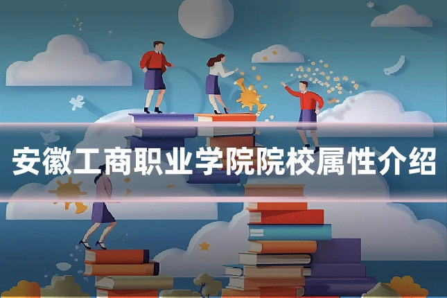 安徽工商职业学院院校属性介绍