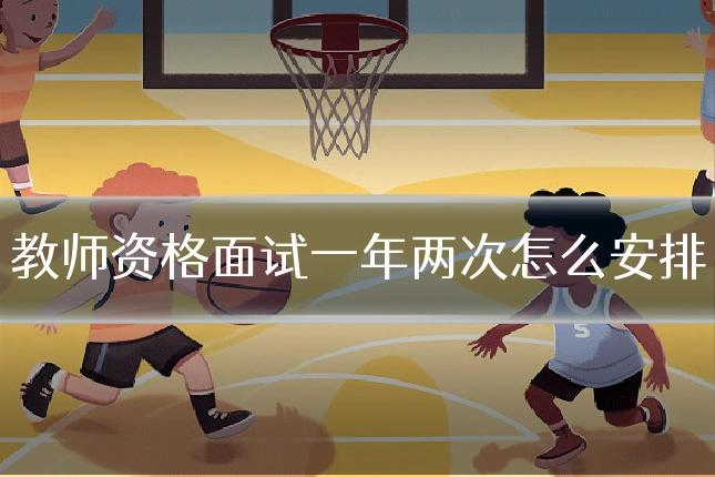 教师资格面试一年两次怎么安排
