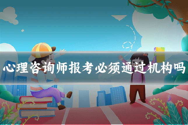心理咨询师报考必须通过机构吗