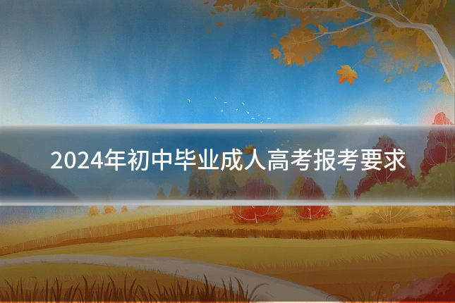 2024年初中毕业成人高考报考要求
