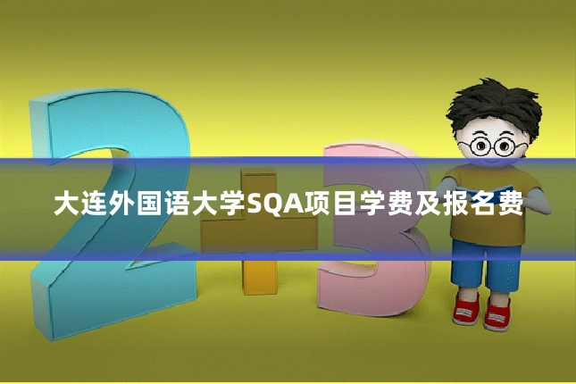 大连外国语大学SQA项目学费及报名费