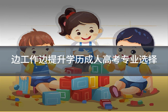 边工作边提升学历成人高考专业选择