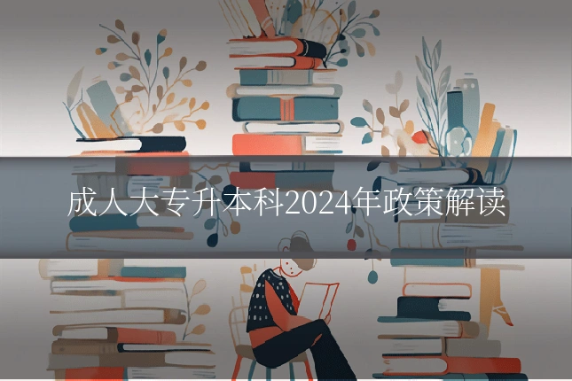 成人大专升本科2024年政策解读