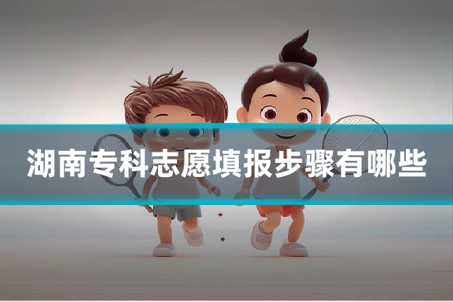 湖南专科志愿填报步骤有哪些