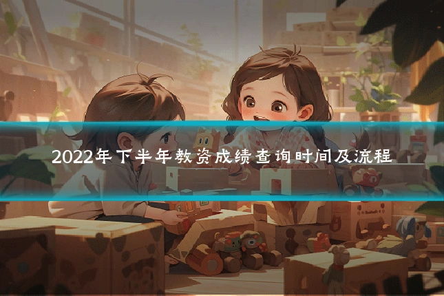 2022年下半年教资成绩查询时间及流程
