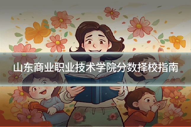 山东商业职业技术学院分数择校指南