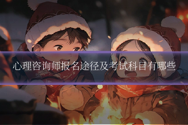 心理咨询师报名途径及考试科目有哪些