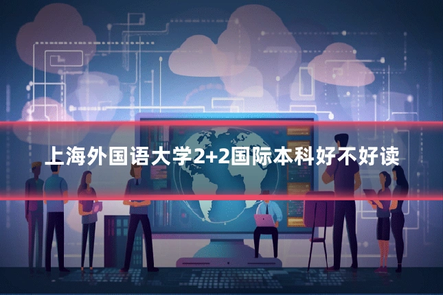 上海外国语大学2+2国际本科好不好读