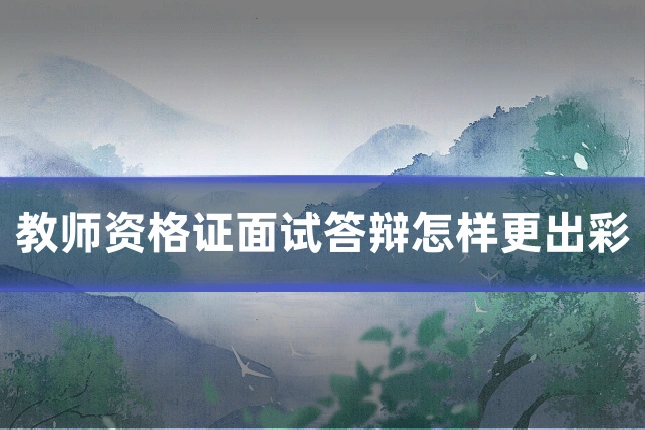 教师资格证面试答辩怎样更出彩
